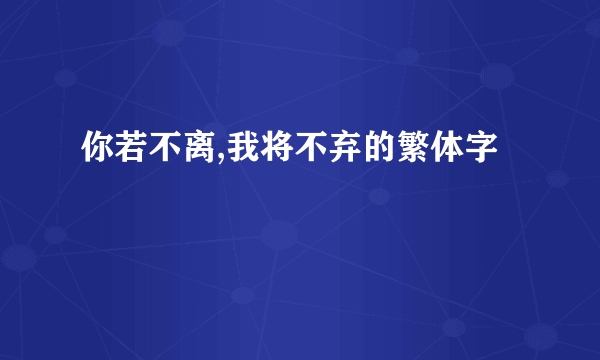 你若不离,我将不弃的繁体字