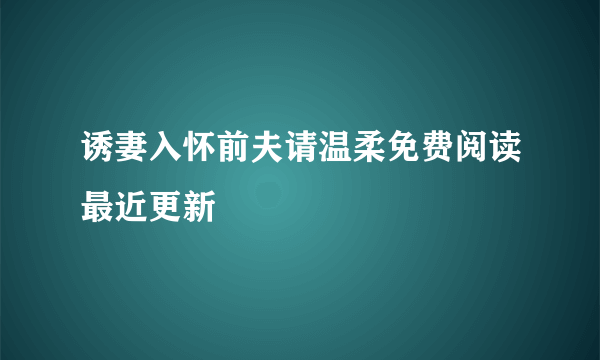 诱妻入怀前夫请温柔免费阅读最近更新