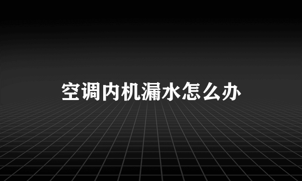 空调内机漏水怎么办