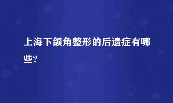 上海下颌角整形的后遗症有哪些?