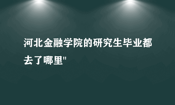 河北金融学院的研究生毕业都去了哪里