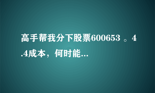 高手帮我分下股票600653 。4.4成本，何时能解套？还有000713，21成本？小弟分感谢