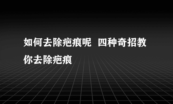 如何去除疤痕呢  四种奇招教你去除疤痕