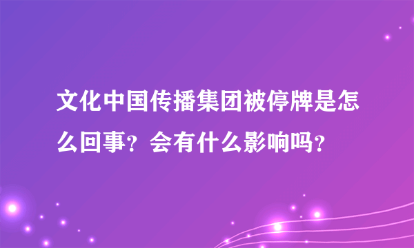 文化中国传播集团被停牌是怎么回事？会有什么影响吗？