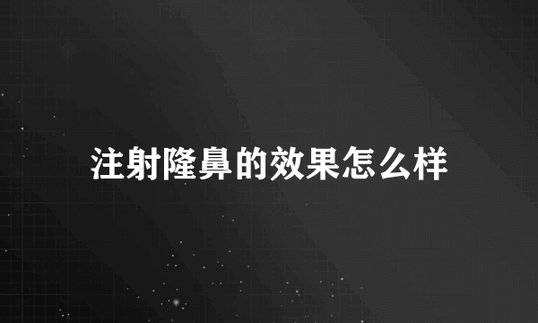 注射隆鼻的效果怎么样