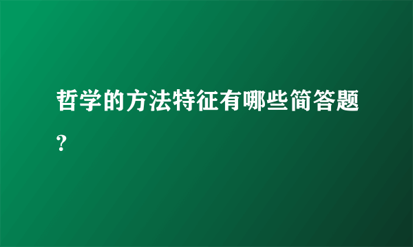 哲学的方法特征有哪些简答题？