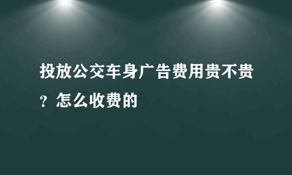 投放公交车身广告费用贵不贵？怎么收费的