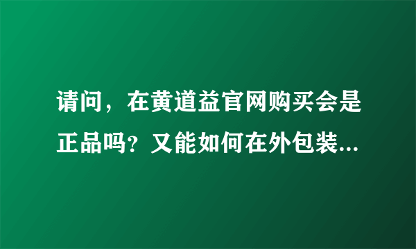 请问，在黄道益官网购买会是正品吗？又能如何在外包装上辨别真伪呢