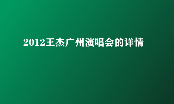 2012王杰广州演唱会的详情