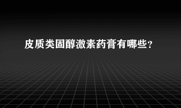 皮质类固醇激素药膏有哪些？