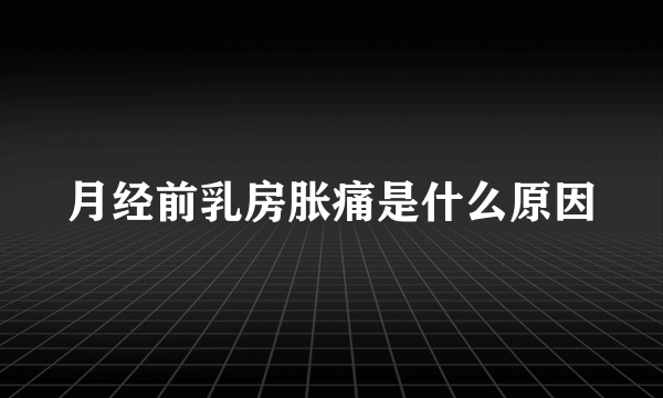 月经前乳房胀痛是什么原因