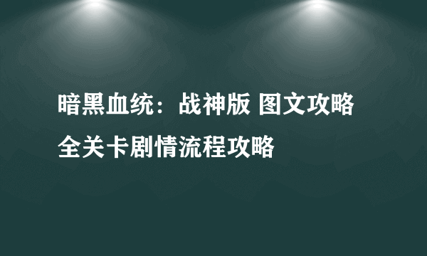 暗黑血统：战神版 图文攻略 全关卡剧情流程攻略