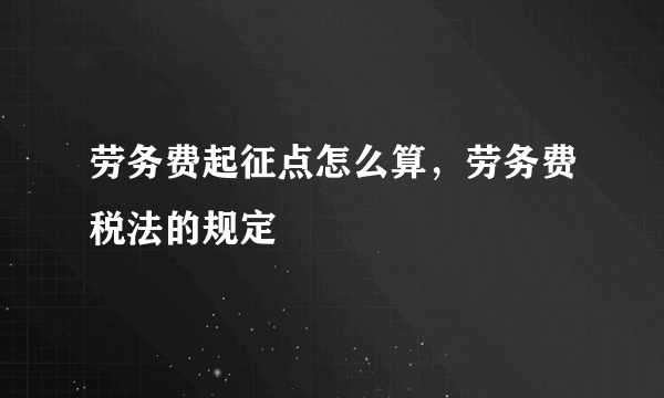 劳务费起征点怎么算，劳务费税法的规定