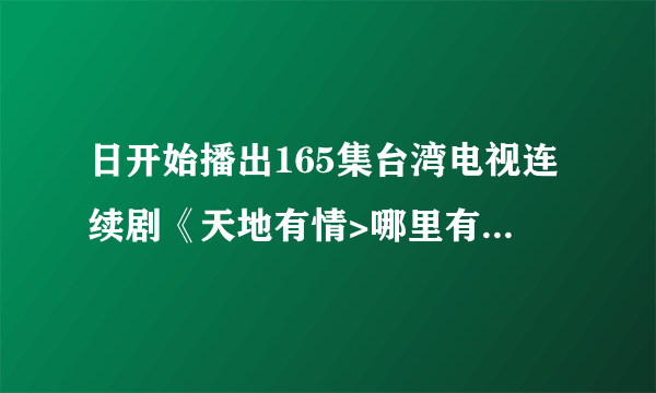 日开始播出165集台湾电视连续剧《天地有情>哪里有下载地址