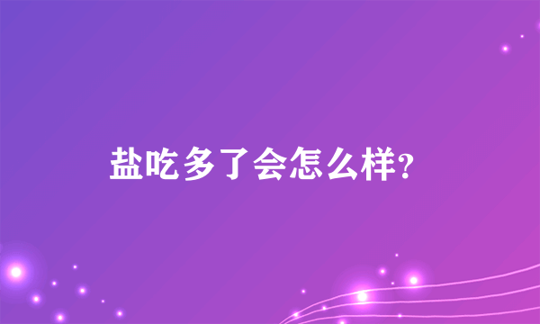 盐吃多了会怎么样？