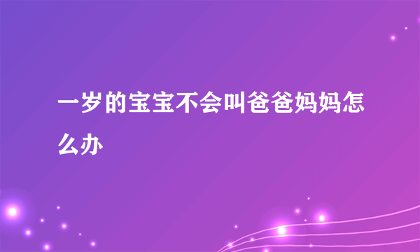 一岁的宝宝不会叫爸爸妈妈怎么办