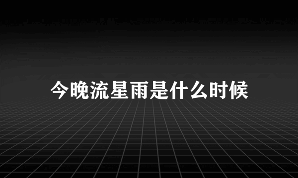 今晚流星雨是什么时候