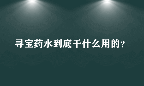 寻宝药水到底干什么用的？