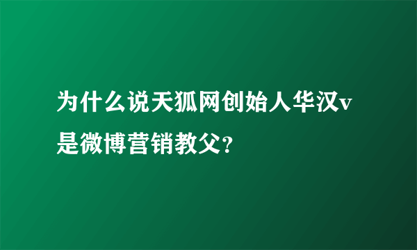 为什么说天狐网创始人华汉v是微博营销教父？