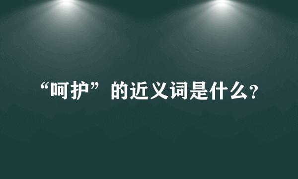 “呵护”的近义词是什么？