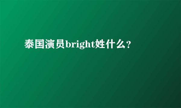 泰国演员bright姓什么？