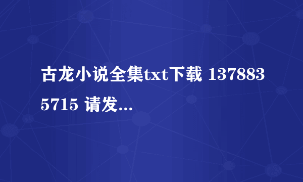 古龙小说全集txt下载 1378835715 请发给我 谢谢！！！