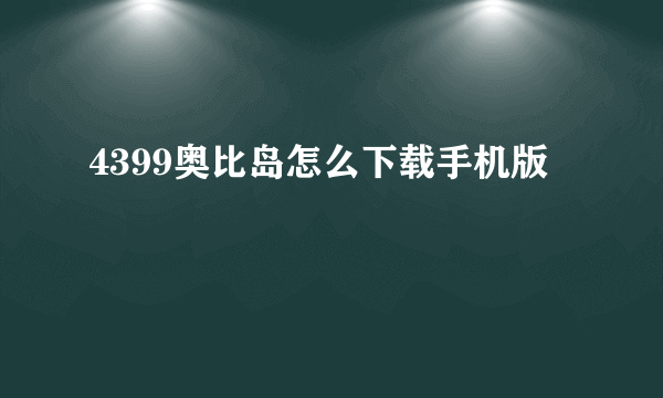 4399奥比岛怎么下载手机版