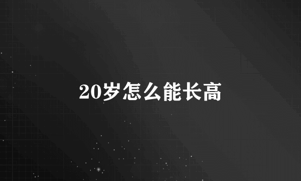 20岁怎么能长高