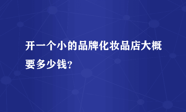 开一个小的品牌化妆品店大概要多少钱？