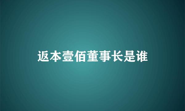 返本壹佰董事长是谁