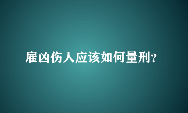 雇凶伤人应该如何量刑？