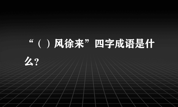 “（）风徐来”四字成语是什么？