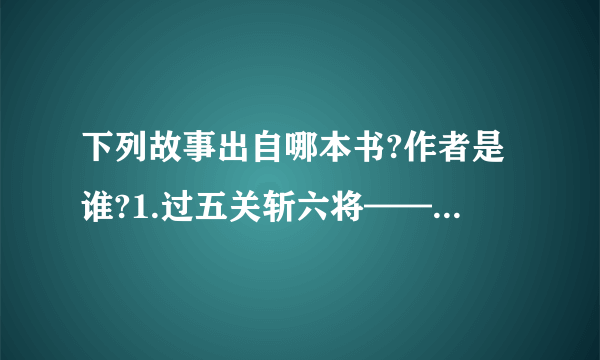 下列故事出自哪本书?作者是谁?1.过五关斩六将——《 》作者：--------2.武松打虎——《 》作者：-------