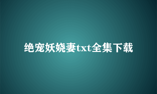 绝宠妖娆妻txt全集下载