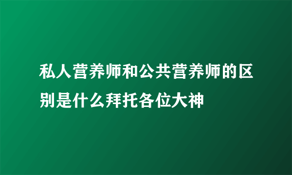 私人营养师和公共营养师的区别是什么拜托各位大神