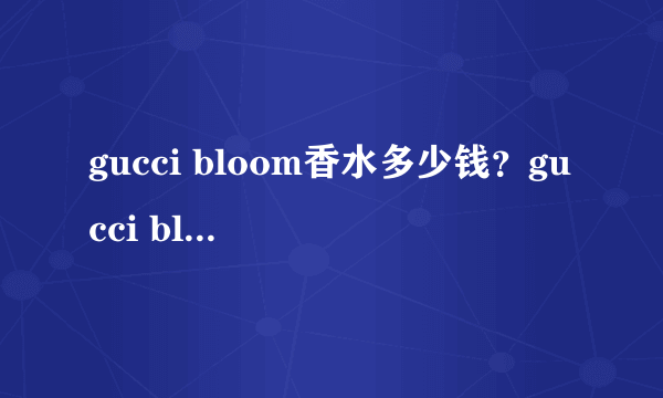 gucci bloom香水多少钱？gucci bloom香水专柜价格