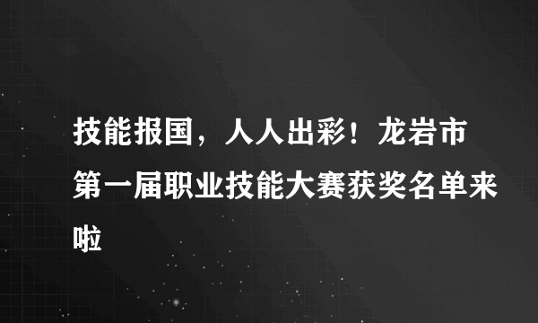 技能报国，人人出彩！龙岩市第一届职业技能大赛获奖名单来啦