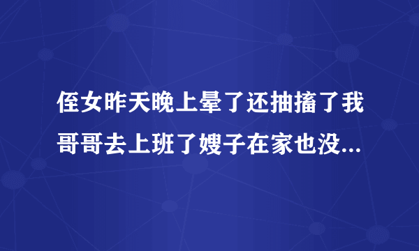 侄女昨天晚上晕了还抽搐了我哥哥去上班了嫂子在家也没...