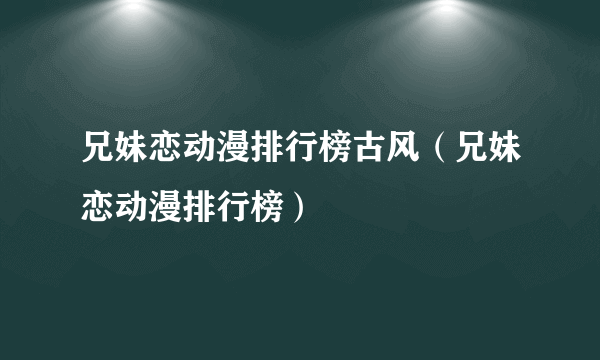 兄妹恋动漫排行榜古风（兄妹恋动漫排行榜）