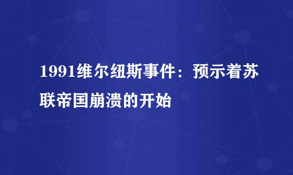 1991维尔纽斯事件：预示着苏联帝国崩溃的开始