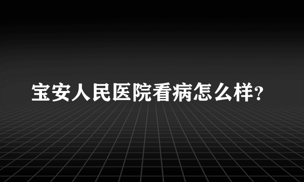 宝安人民医院看病怎么样？