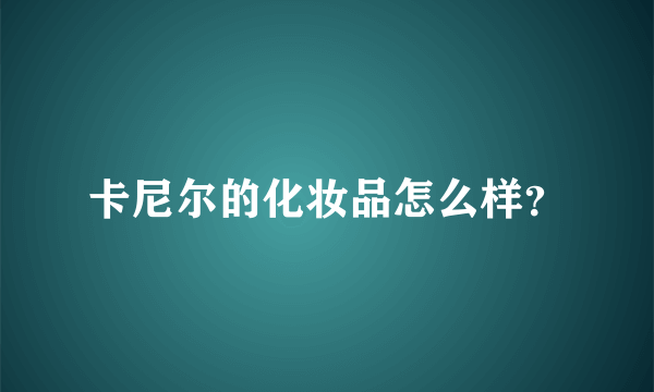 卡尼尔的化妆品怎么样？