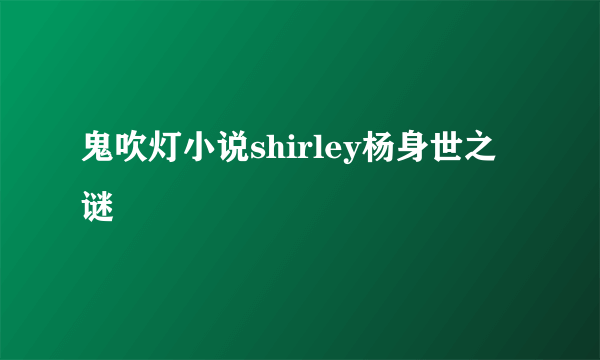 鬼吹灯小说shirley杨身世之谜