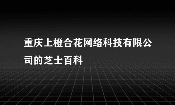 重庆上橙合花网络科技有限公司的芝士百科