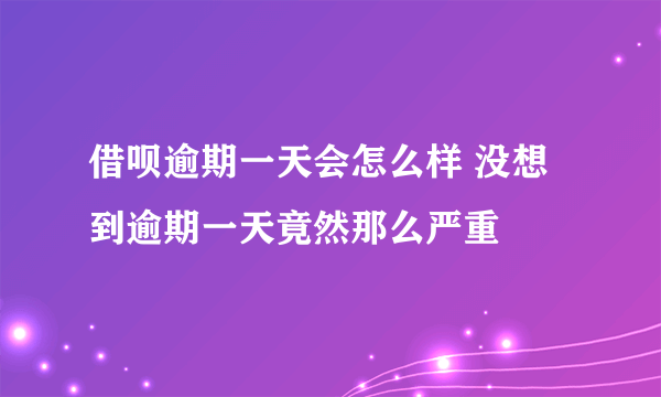 借呗逾期一天会怎么样 没想到逾期一天竟然那么严重