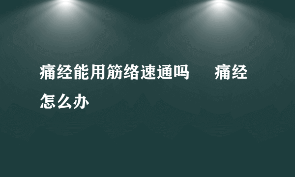 痛经能用筋络速通吗     痛经怎么办