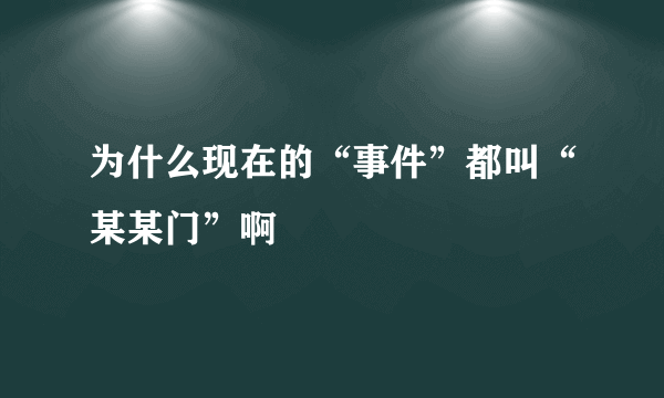 为什么现在的“事件”都叫“某某门”啊