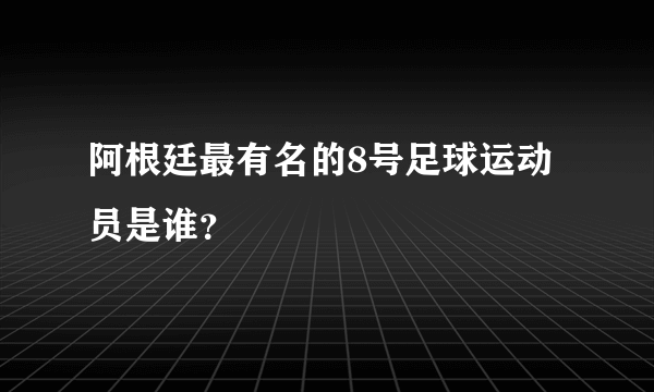 阿根廷最有名的8号足球运动员是谁？