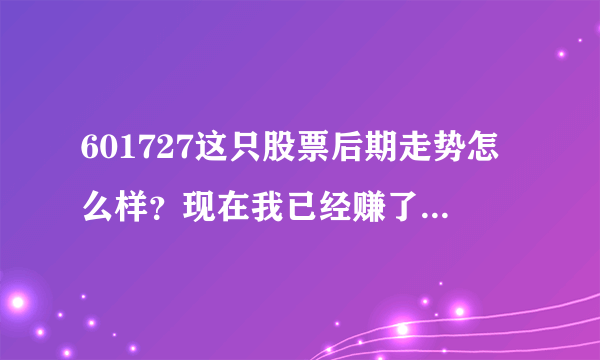 601727这只股票后期走势怎么样？现在我已经赚了2.6%了。