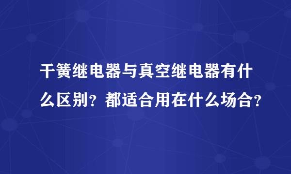 干簧继电器与真空继电器有什么区别？都适合用在什么场合？